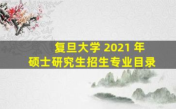 复旦大学 2021 年硕士研究生招生专业目录